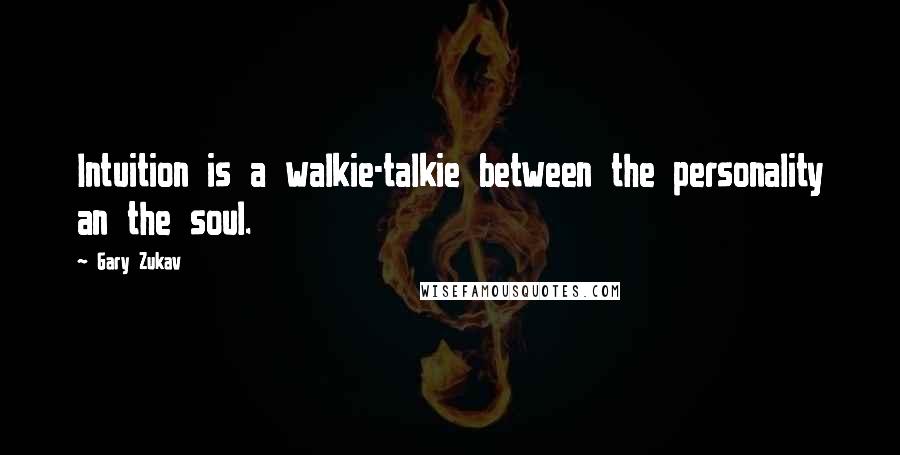 Gary Zukav Quotes: Intuition is a walkie-talkie between the personality an the soul.