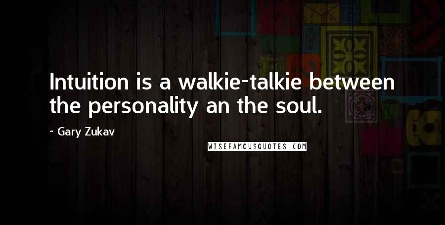 Gary Zukav Quotes: Intuition is a walkie-talkie between the personality an the soul.