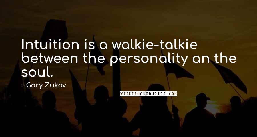 Gary Zukav Quotes: Intuition is a walkie-talkie between the personality an the soul.