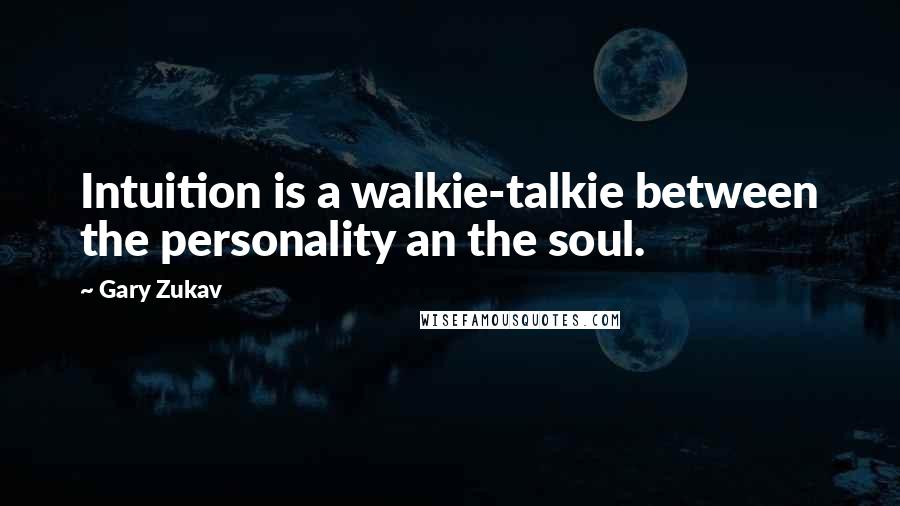 Gary Zukav Quotes: Intuition is a walkie-talkie between the personality an the soul.