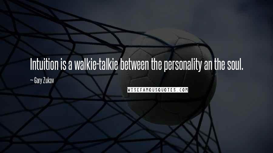 Gary Zukav Quotes: Intuition is a walkie-talkie between the personality an the soul.