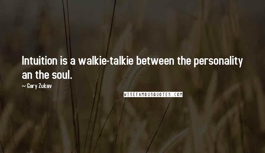 Gary Zukav Quotes: Intuition is a walkie-talkie between the personality an the soul.