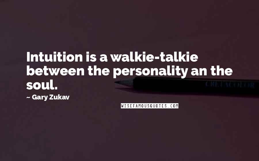 Gary Zukav Quotes: Intuition is a walkie-talkie between the personality an the soul.