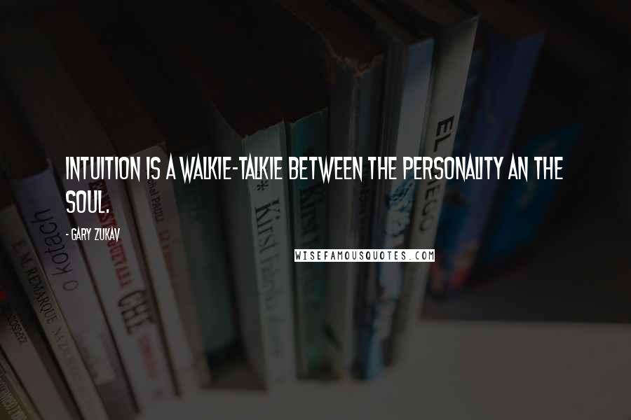 Gary Zukav Quotes: Intuition is a walkie-talkie between the personality an the soul.