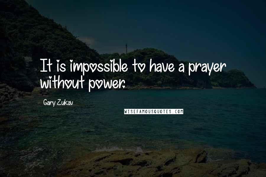 Gary Zukav Quotes: It is impossible to have a prayer without power.