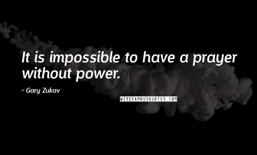 Gary Zukav Quotes: It is impossible to have a prayer without power.