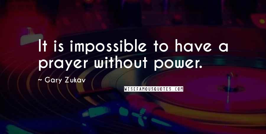 Gary Zukav Quotes: It is impossible to have a prayer without power.