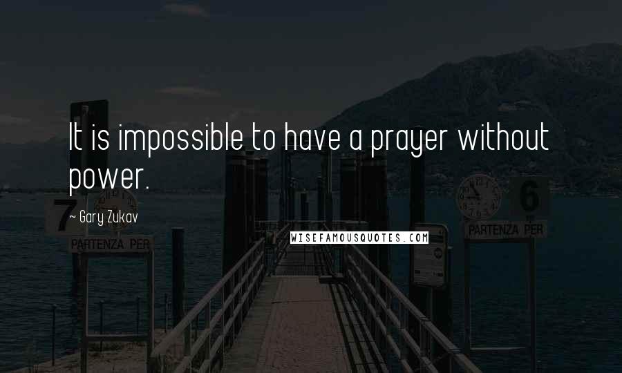 Gary Zukav Quotes: It is impossible to have a prayer without power.