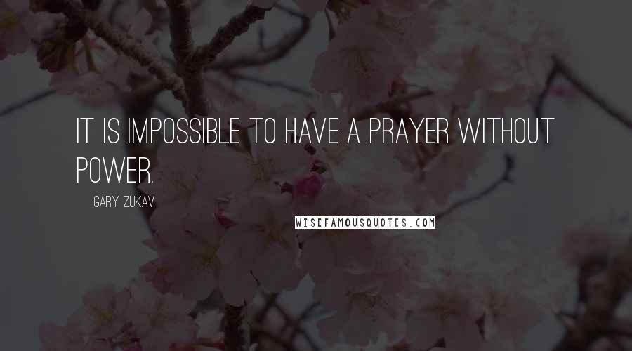 Gary Zukav Quotes: It is impossible to have a prayer without power.