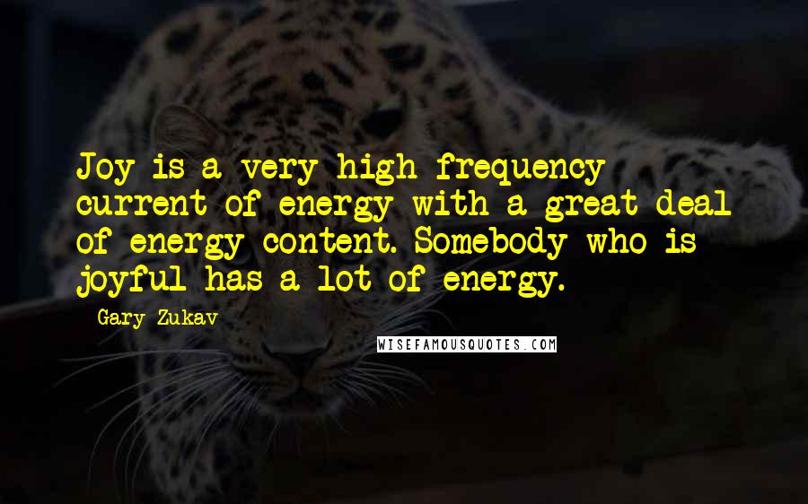 Gary Zukav Quotes: Joy is a very high frequency current of energy with a great deal of energy content. Somebody who is joyful has a lot of energy.