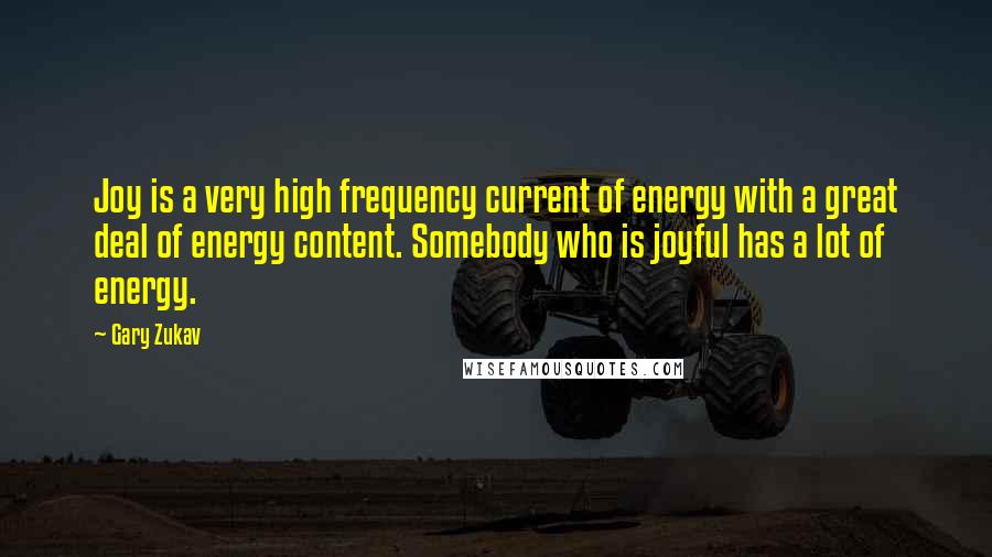 Gary Zukav Quotes: Joy is a very high frequency current of energy with a great deal of energy content. Somebody who is joyful has a lot of energy.