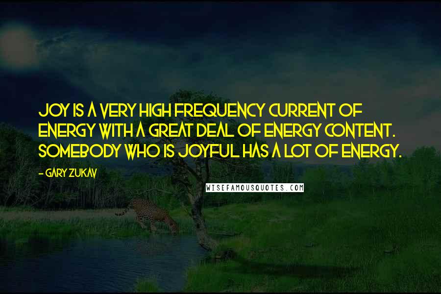 Gary Zukav Quotes: Joy is a very high frequency current of energy with a great deal of energy content. Somebody who is joyful has a lot of energy.