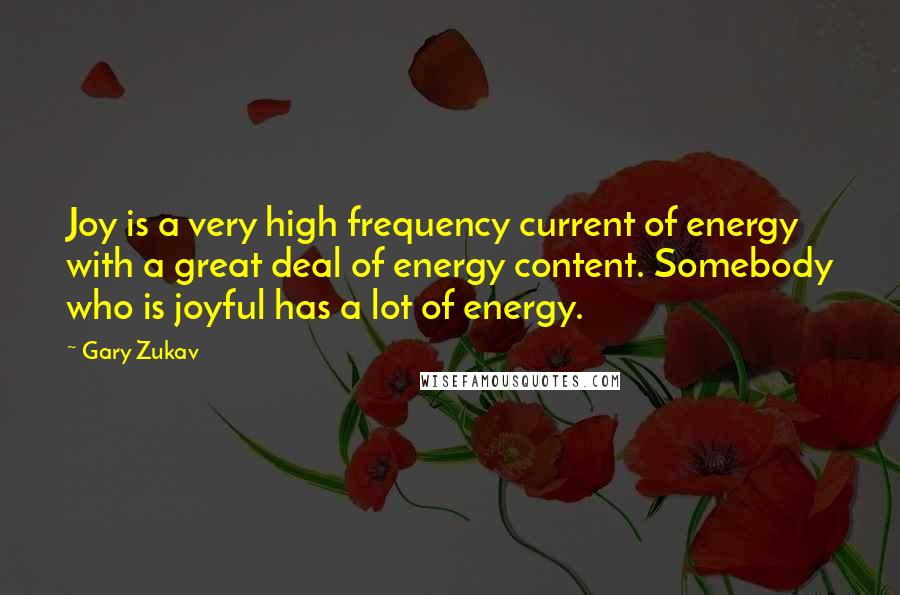 Gary Zukav Quotes: Joy is a very high frequency current of energy with a great deal of energy content. Somebody who is joyful has a lot of energy.