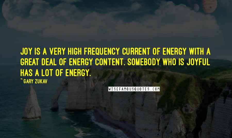 Gary Zukav Quotes: Joy is a very high frequency current of energy with a great deal of energy content. Somebody who is joyful has a lot of energy.