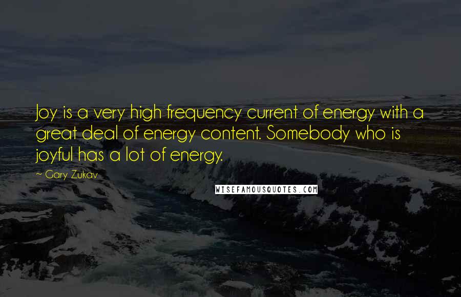 Gary Zukav Quotes: Joy is a very high frequency current of energy with a great deal of energy content. Somebody who is joyful has a lot of energy.