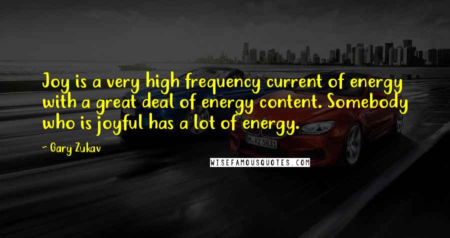 Gary Zukav Quotes: Joy is a very high frequency current of energy with a great deal of energy content. Somebody who is joyful has a lot of energy.