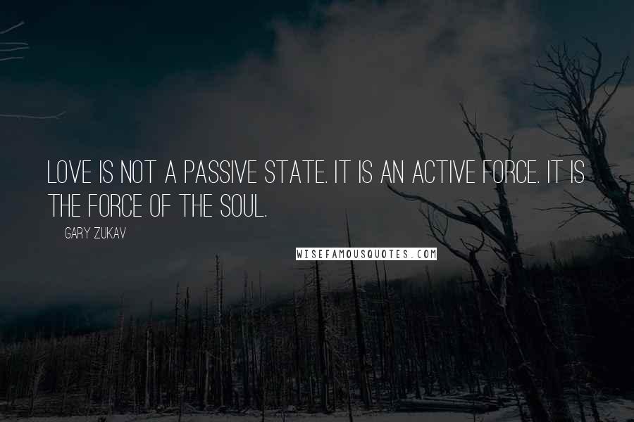 Gary Zukav Quotes: Love is not a passive state. It is an active force. It is the force of the soul.