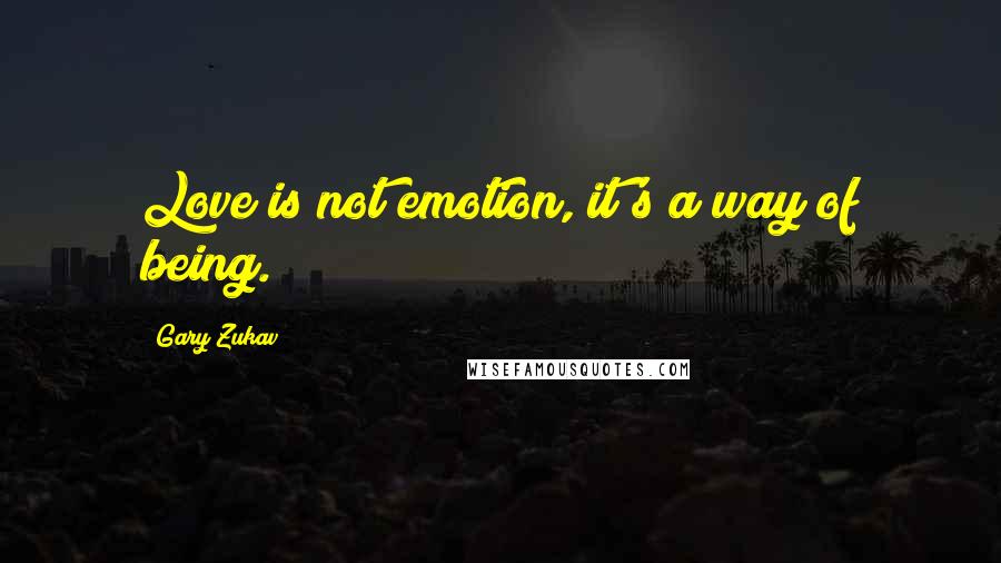 Gary Zukav Quotes: Love is not emotion, it's a way of being.