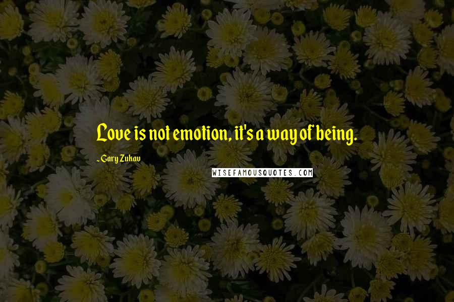 Gary Zukav Quotes: Love is not emotion, it's a way of being.