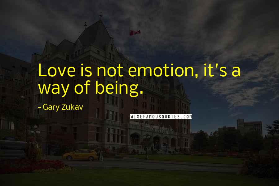 Gary Zukav Quotes: Love is not emotion, it's a way of being.