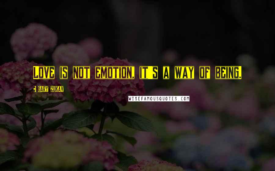 Gary Zukav Quotes: Love is not emotion, it's a way of being.