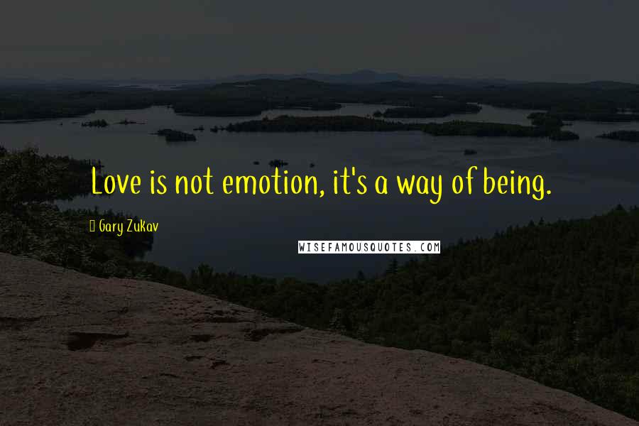 Gary Zukav Quotes: Love is not emotion, it's a way of being.