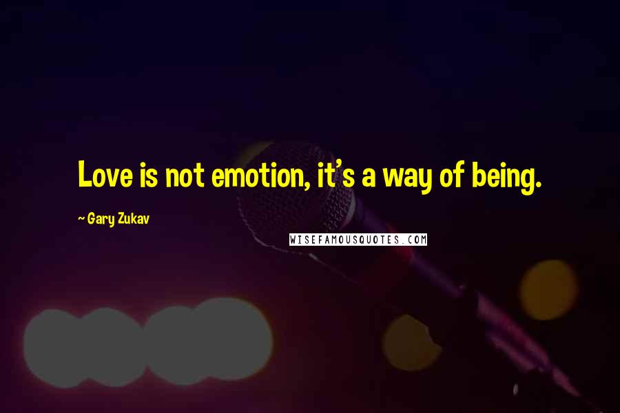 Gary Zukav Quotes: Love is not emotion, it's a way of being.