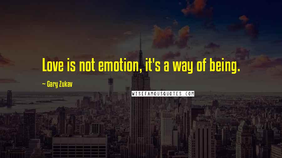 Gary Zukav Quotes: Love is not emotion, it's a way of being.