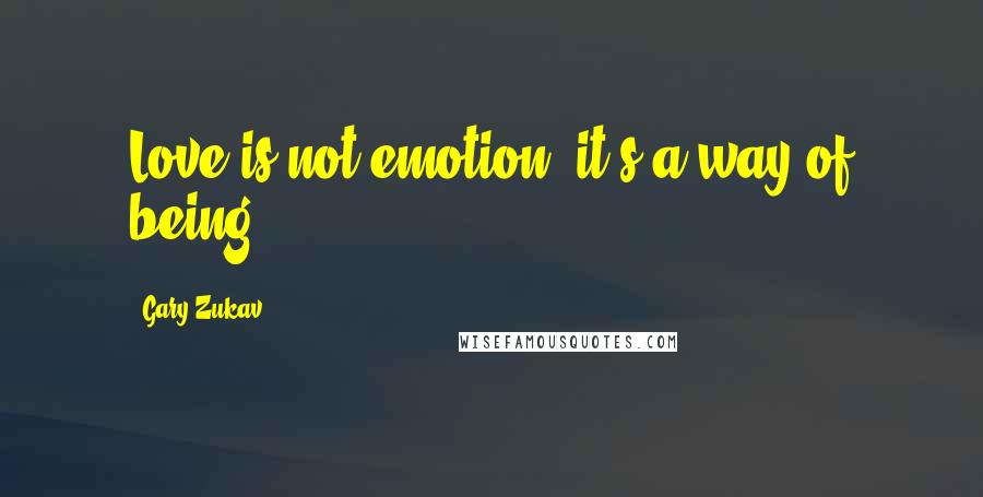 Gary Zukav Quotes: Love is not emotion, it's a way of being.