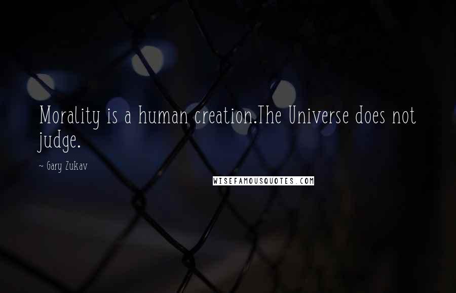 Gary Zukav Quotes: Morality is a human creation.The Universe does not judge.