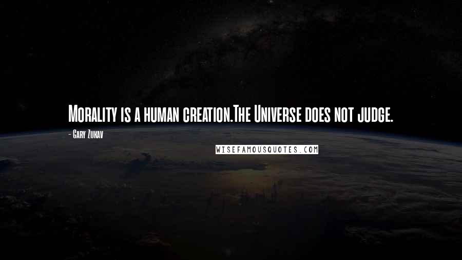 Gary Zukav Quotes: Morality is a human creation.The Universe does not judge.