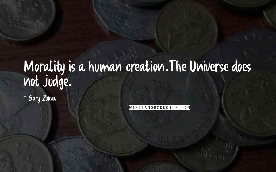 Gary Zukav Quotes: Morality is a human creation.The Universe does not judge.