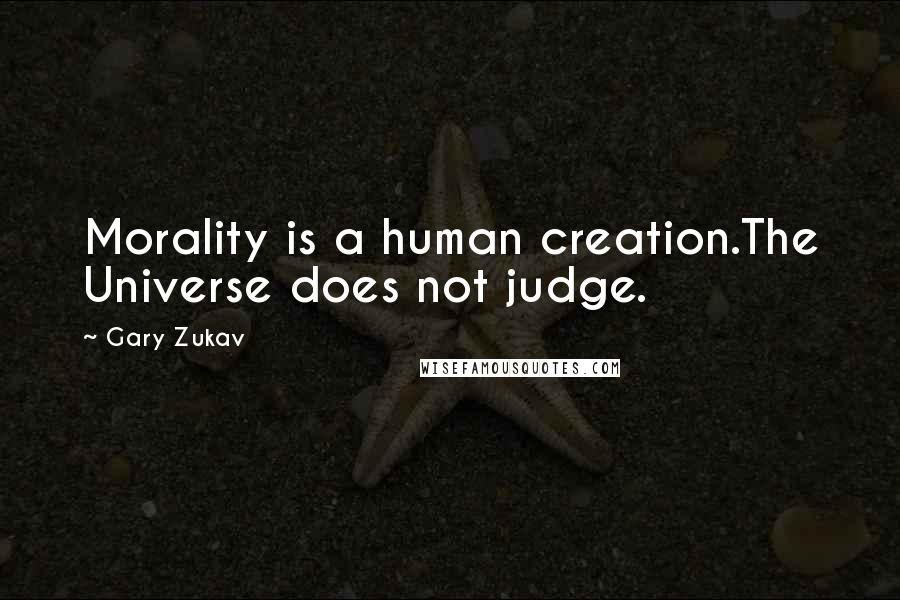 Gary Zukav Quotes: Morality is a human creation.The Universe does not judge.