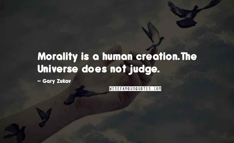 Gary Zukav Quotes: Morality is a human creation.The Universe does not judge.