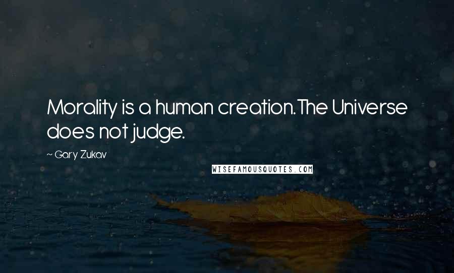 Gary Zukav Quotes: Morality is a human creation.The Universe does not judge.