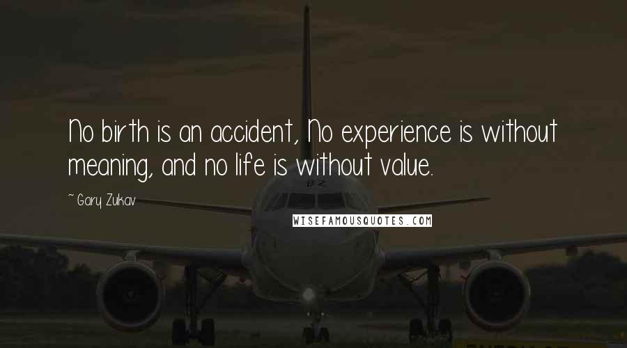 Gary Zukav Quotes: No birth is an accident, No experience is without meaning, and no life is without value.