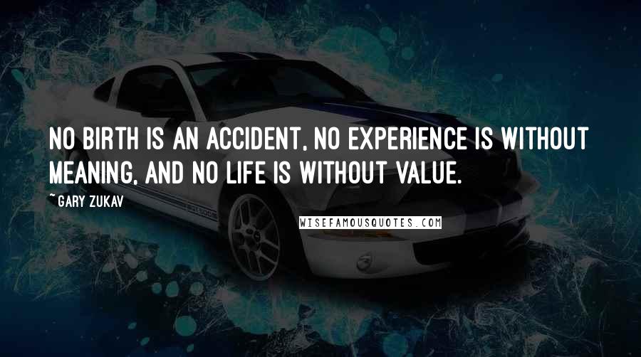 Gary Zukav Quotes: No birth is an accident, No experience is without meaning, and no life is without value.