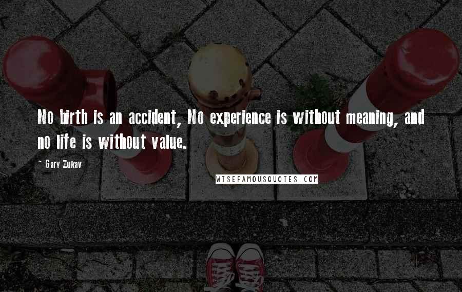 Gary Zukav Quotes: No birth is an accident, No experience is without meaning, and no life is without value.