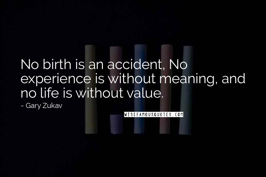 Gary Zukav Quotes: No birth is an accident, No experience is without meaning, and no life is without value.