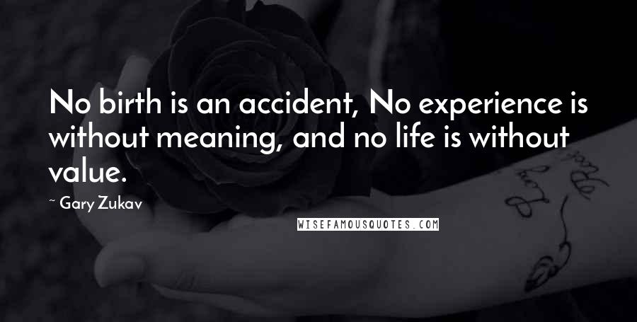 Gary Zukav Quotes: No birth is an accident, No experience is without meaning, and no life is without value.