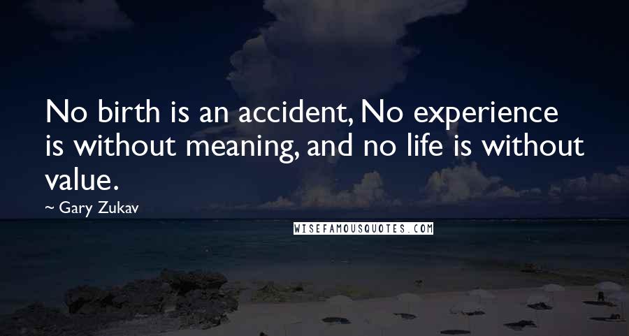 Gary Zukav Quotes: No birth is an accident, No experience is without meaning, and no life is without value.