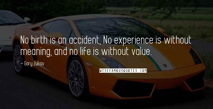 Gary Zukav Quotes: No birth is an accident, No experience is without meaning, and no life is without value.