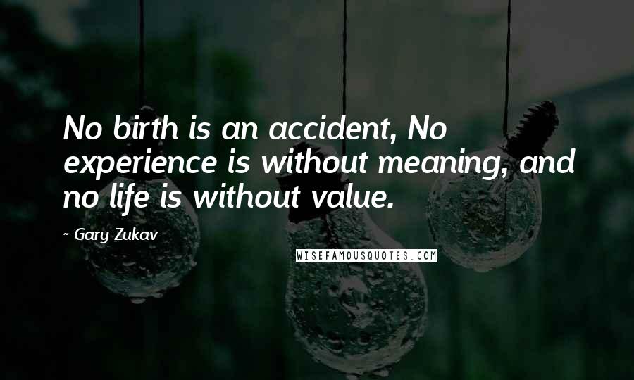 Gary Zukav Quotes: No birth is an accident, No experience is without meaning, and no life is without value.