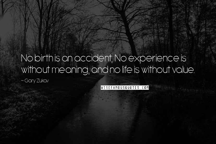 Gary Zukav Quotes: No birth is an accident, No experience is without meaning, and no life is without value.