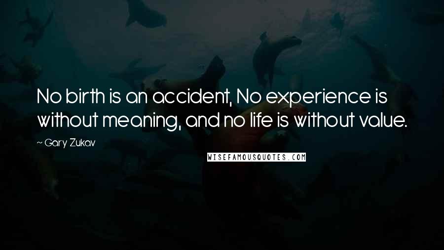 Gary Zukav Quotes: No birth is an accident, No experience is without meaning, and no life is without value.