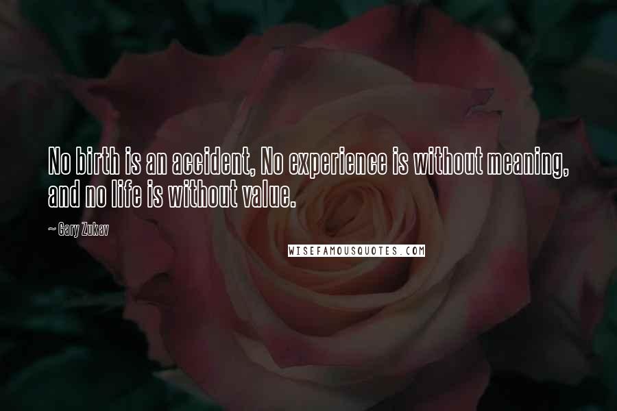 Gary Zukav Quotes: No birth is an accident, No experience is without meaning, and no life is without value.