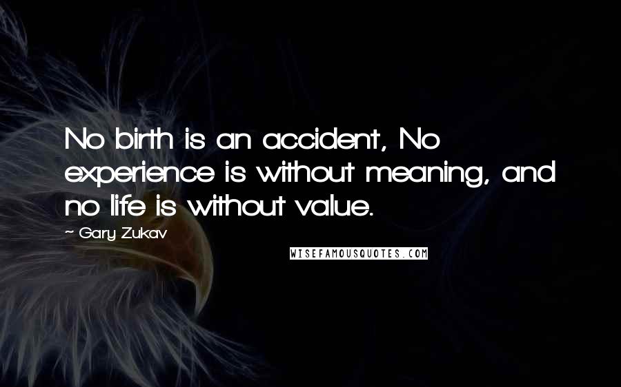 Gary Zukav Quotes: No birth is an accident, No experience is without meaning, and no life is without value.