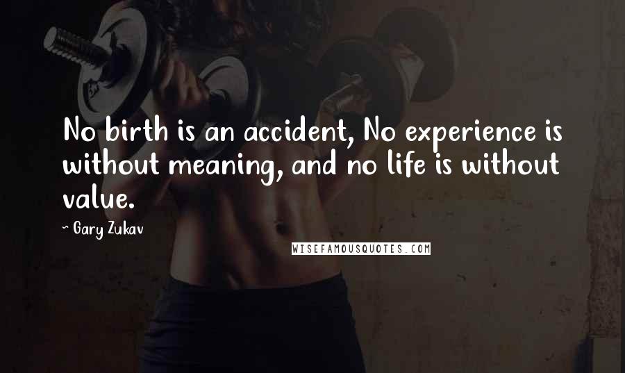 Gary Zukav Quotes: No birth is an accident, No experience is without meaning, and no life is without value.