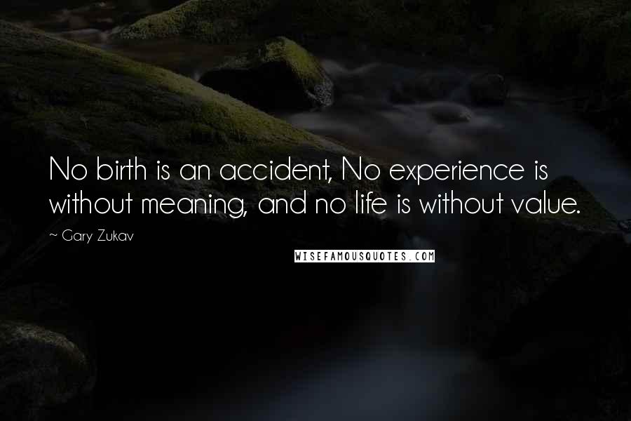 Gary Zukav Quotes: No birth is an accident, No experience is without meaning, and no life is without value.