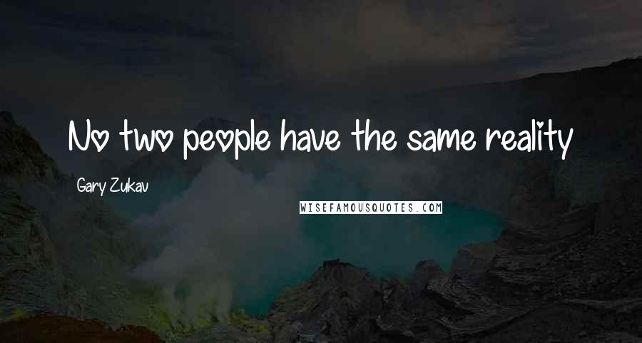 Gary Zukav Quotes: No two people have the same reality